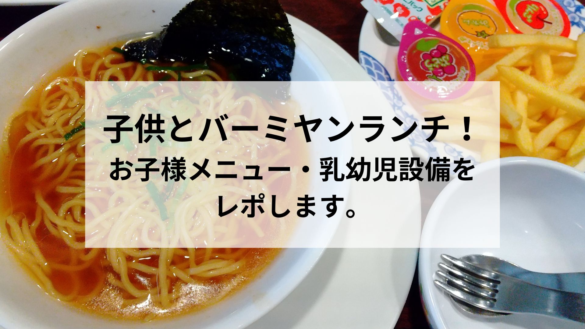 子供とバーミヤンランチ！お子様メニュー・乳幼児設備をレポします。