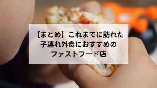 【まとめ】これまでに訪れた子連れ外食におすすめのファストフード店
