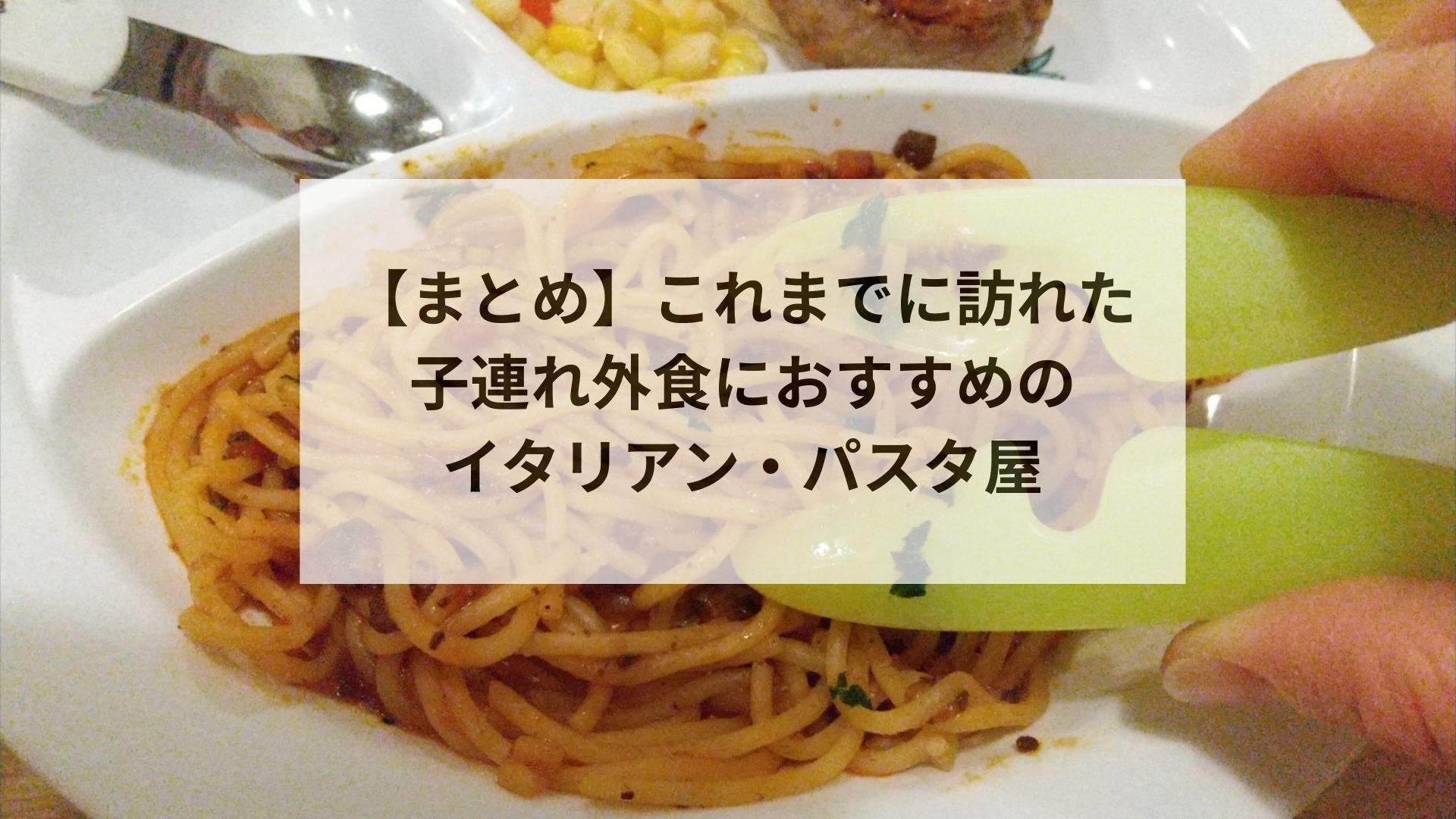 【まとめ】これまでに訪れた 子連れ外食におすすめの イタリアン・パスタ屋